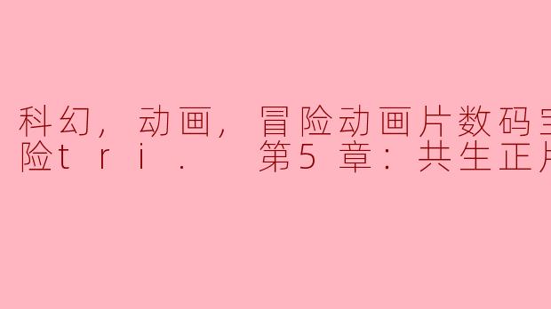** 《数码宝贝大冒险tri. 第5章：共生》的主要情节是什么？**